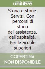 Storia e storie. Servizi. Con percorsi di storia dell'assistenza, dell'ospitalità. Per le Scuole superiori libro