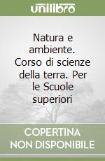 Natura e ambiente. Corso di scienze della terra. Per le Scuole superiori libro