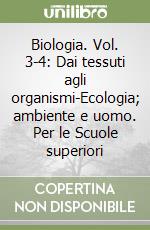 Biologia. Vol. 3-4: Dai tessuti agli organismi-Ecologia; ambiente e uomo. Per le Scuole superiori libro