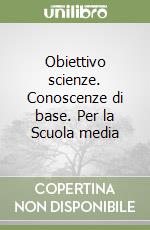 Obiettivo scienze. Conoscenze di base. Per la Scuola media libro