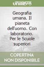 Geografia umana. Il pianeta dell'uomo. Con laboratorio. Per le Scuole superiori