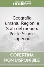 Geografia umana. Regioni e Stati del mondo. Per le Scuole superiori