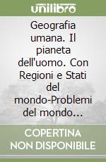 Geografia umana. Il pianeta dell'uomo. Con Regioni e Stati del mondo-Problemi del mondo attuale. Per le Scuole superiori