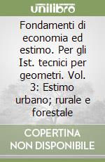 Fondamenti di economia ed estimo. Per gli Ist. tecnici per geometri. Vol. 3: Estimo urbano; rurale e forestale libro