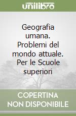 Geografia umana. Problemi del mondo attuale. Per le Scuole superiori