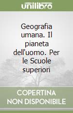 Geografia umana. Il pianeta dell'uomo. Per le Scuole superiori