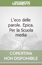 L'eco delle parole. Epica. Per la Scuola media libro