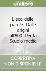 L'eco delle parole. Dalle origini all'800. Per la Scuola media libro