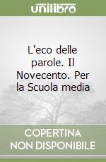 L'eco delle parole. Il Novecento. Per la Scuola media libro