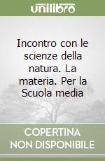 Incontro con le scienze della natura. La materia. Per la Scuola media libro