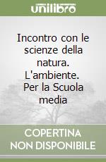 Incontro con le scienze della natura. L'ambiente. Per la Scuola media libro