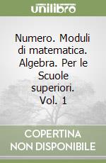 Numero. Moduli di matematica. Algebra. Per le Scuole superiori. Vol. 1 libro