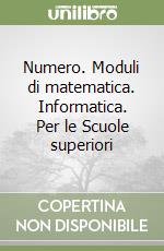 Numero. Moduli di matematica. Informatica. Per le Scuole superiori libro