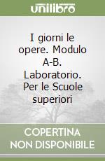 I giorni le opere. Modulo A-B. Laboratorio. Per le Scuole superiori libro