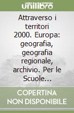 Attraverso i territori 2000. Europa: geografia, geografia regionale, archivio. Per le Scuole superiori libro