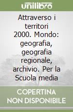 Attraverso i territori 2000. Mondo: geografia, geografia regionale, archivio. Per la Scuola media libro