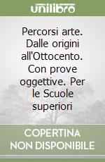 Percorsi arte. Dalle origini all'Ottocento. Con prove oggettive. Per le Scuole superiori libro