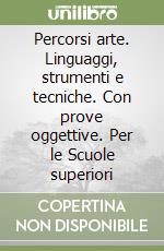 Percorsi arte. Linguaggi, strumenti e tecniche. Con prove oggettive. Per le Scuole superiori libro