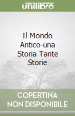 Il Mondo Antico-una Storia Tante Storie libro