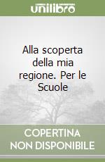 Alla scoperta della mia regione. Per le Scuole libro