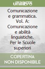 Comunicazione e grammatica. Vol. A: Comunicazione e abilità linguistiche. Per le Scuole superiori libro