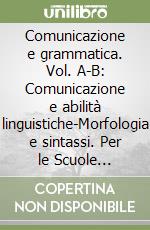 Comunicazione e grammatica. Vol. A-B: Comunicazione e abilità linguistiche-Morfologia e sintassi. Per le Scuole superiori. Con CD-ROM libro