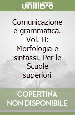 Comunicazione e grammatica. Vol. B: Morfologia e sintassi. Per le Scuole superiori libro