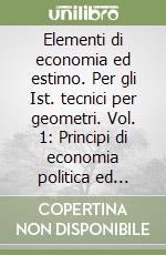 Elementi di economia ed estimo. Per gli Ist. tecnici per geometri. Vol. 1: Principi di economia politica ed economia territoriale libro