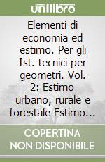 Elementi di economia ed estimo. Per gli Ist. tecnici per geometri. Vol. 2: Estimo urbano, rurale e forestale-Estimo legale, territoriale libro