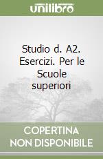 Studio d. A2. Esercizi. Per le Scuole superiori libro