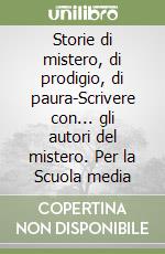 Storie di mistero, di prodigio, di paura-Scrivere con... gli autori del mistero. Per la Scuola media libro