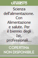 Scienza dell'alimentazione. Con Alimentazione e salute. Per il biennio degli Ist. professionali alberghieri