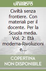 Civiltà senza frontiere. Con materiali per il docente. Per la Scuola media. Vol. 2: Età moderna-Rivoluzioni e restaurazioni libro