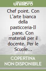 Chef point. Con L'arte bianca della pasticceria-Il pane. Con materiali per il docente. Per le Scuole superiori libro