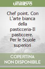 Chef point. Con L'arte bianca della pasticceria-Il pasticcere. Per le Scuole superiori libro