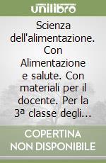 Scienza dell'alimentazione. Con Alimentazione e salute. Con materiali per il docente. Per la 3ª classe degli Ist. professionali alberghieri