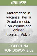 Matematica in vacanza. Per la Scuola media. Con espansione online: Esercizi. Vol. 2 libro