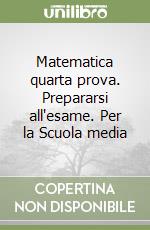 Matematica quarta prova. Prepararsi all'esame. Per la Scuola media libro