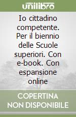 Io cittadino competente. Per il biennio delle Scuole superiori. Con e-book. Con espansione online libro usato