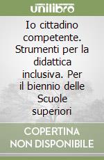 Io cittadino competente. Strumenti per la didattica inclusiva. Per il biennio delle Scuole superiori libro