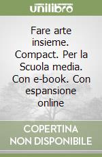 Fare arte insieme. Compact. Per la Scuola media. Con e-book. Con espansione online libro