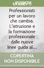 Professionisti per un lavoro che cambia. L'istruzione e la formazione professionale dalle nuove linee guida al nuovo Esame di Stato libro