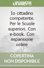 Io cittadino competente. Per le Scuole superiori. Con e-book. Con espansione online libro