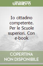 Io cittadino competente. Per le Scuole superiori. Con e-book libro