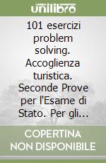 101 esercizi problem solving. Accoglienza turistica. Seconde Prove per l'Esame di Stato. Per gli Istituti alberghieri