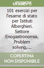 101 esercizi per l'esame di stato per Istituti Alberghieri. Settore Enogastronomia. Problem solving, seconde prove e cruciverba libro