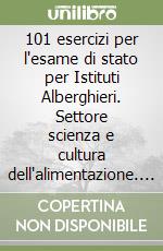 101 esercizi per l'esame di stato per Istituti Alberghieri. Settore scienza e cultura dell'alimentazione. Problem solving, seconde prove e cruciverba. Ediz. per la scuola libro