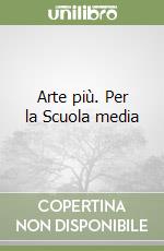 Arte più. Per la Scuola media libro