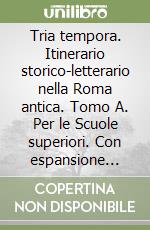 Tria tempora. Itinerario storico-letterario nella Roma antica. Tomo A. Per le Scuole superiori. Con espansione online libro