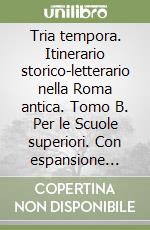 Tria tempora. Itinerario storico-letterario nella Roma antica. Tomo B. Per le Scuole superiori. Con espansione online libro